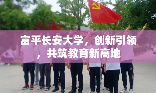 富平長安大學(xué)，創(chuàng)新引領(lǐng)，共筑教育新高地