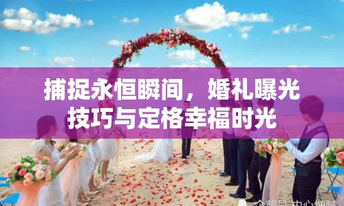 捕捉永恒瞬間，婚禮曝光技巧與定格幸福時光