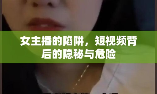 女主播的陷阱，短視頻背后的隱秘與危險