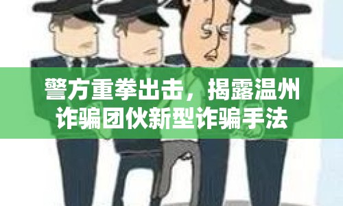 警方重拳出擊，揭露溫州詐騙團(tuán)伙新型詐騙手法