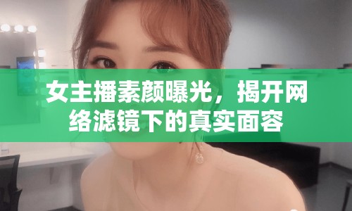 女主播素顏曝光，揭開網(wǎng)絡(luò)濾鏡下的真實(shí)面容