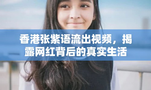 香港張紫語(yǔ)流出視頻，揭露網(wǎng)紅背后的真實(shí)生活