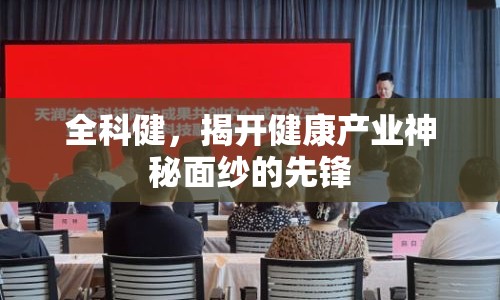 全科健，揭開(kāi)健康產(chǎn)業(yè)神秘面紗的先鋒