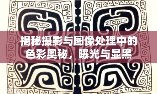 揭秘?cái)z影與圖像處理中的色彩奧秘，曝光與顯黑