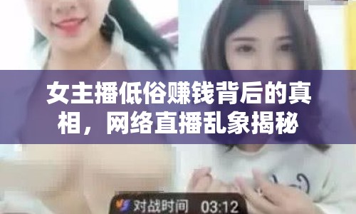 女主播低俗賺錢背后的真相，網(wǎng)絡(luò)直播亂象揭秘