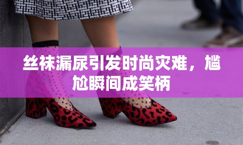 絲襪漏尿引發(fā)時(shí)尚災(zāi)難，尷尬瞬間成笑柄