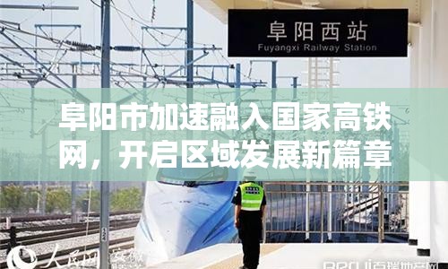 阜陽市加速融入國家高鐵網(wǎng)，開啟區(qū)域發(fā)展新篇章