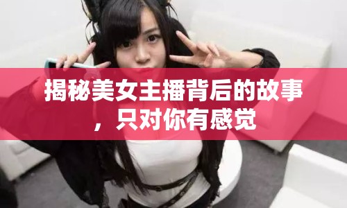 揭秘美女主播背后的故事，只對你有感覺