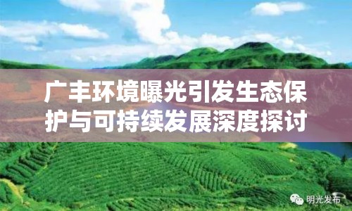 廣豐環(huán)境曝光引發(fā)生態(tài)保護(hù)與可持續(xù)發(fā)展深度探討