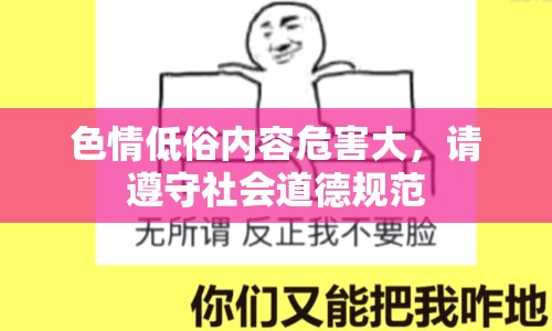 色情低俗內(nèi)容危害大，請(qǐng)遵守社會(huì)道德規(guī)范