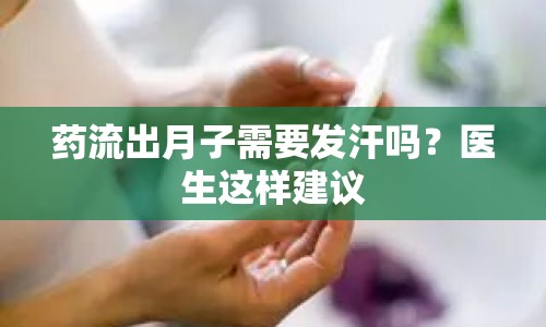 藥流出月子需要發(fā)汗嗎？醫(yī)生這樣建議