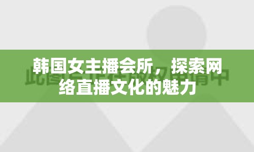 韓國女主播會所，探索網(wǎng)絡(luò)直播文化的魅力
