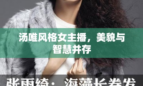 湯唯風(fēng)格女主播，美貌與智慧并存