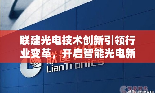 聯(lián)建光電技術(shù)創(chuàng)新引領(lǐng)行業(yè)變革，開啟智能光電新時代