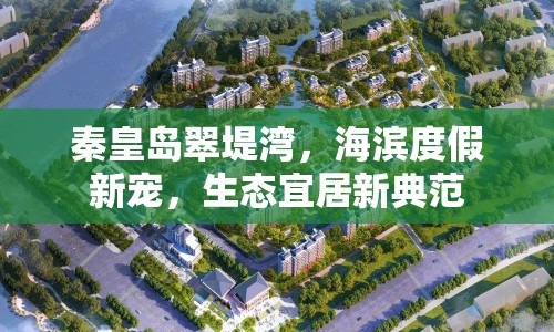 秦皇島翠堤灣，海濱度假新寵，生態(tài)宜居新典范
