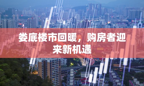 婁底樓市回暖，購(gòu)房者迎來(lái)新機(jī)遇