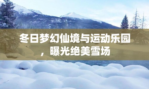 冬日夢(mèng)幻仙境與運(yùn)動(dòng)樂園，曝光絕美雪場(chǎng)