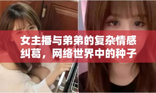 女主播與弟弟的復(fù)雜情感糾葛，網(wǎng)絡(luò)世界中的種子事件