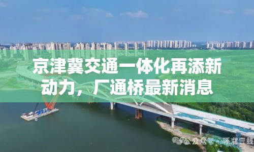 京津冀交通一體化再添新動(dòng)力，廠通橋最新消息