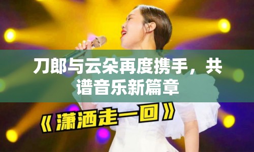 刀郎與云朵再度攜手，共譜音樂新篇章