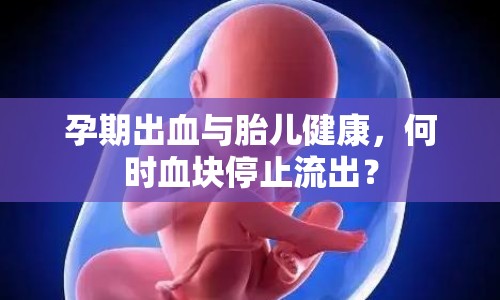 孕期出血與胎兒健康，何時血塊停止流出？