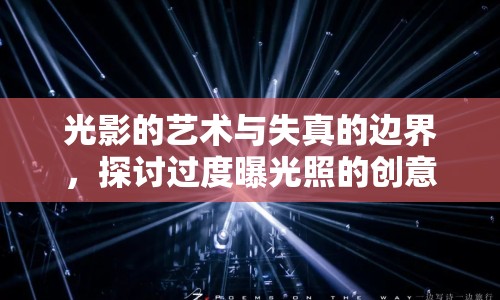 光影的藝術與失真的邊界，探討過度曝光照的創(chuàng)意與局限