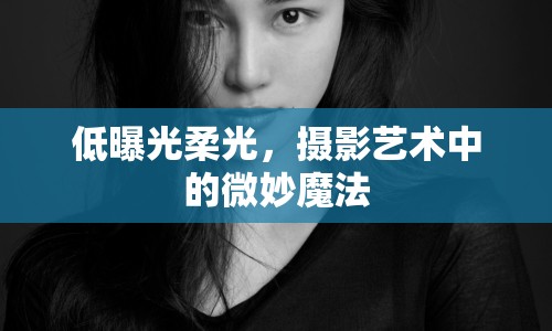 低曝光柔光，攝影藝術(shù)中的微妙魔法