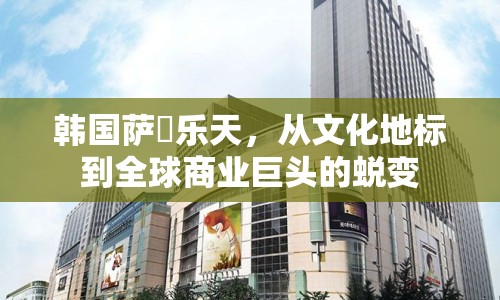 韓國(guó)薩徳樂(lè)天，從文化地標(biāo)到全球商業(yè)巨頭的蛻變