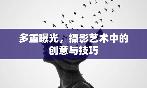 多重曝光，攝影藝術(shù)中的創(chuàng)意與技巧