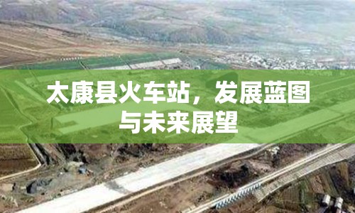 太康縣火車站，發(fā)展藍圖與未來展望