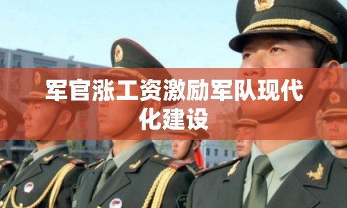 軍官漲工資激勵軍隊現(xiàn)代化建設
