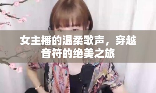 女主播的溫柔歌聲，穿越音符的絕美之旅