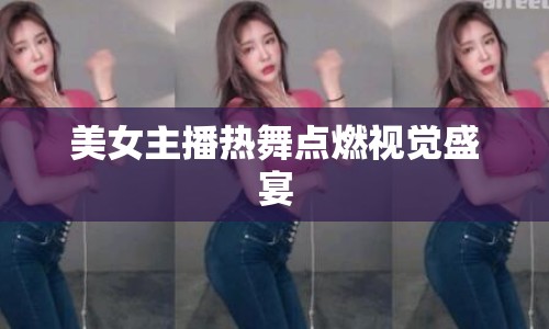 美女主播熱舞點燃視覺盛宴