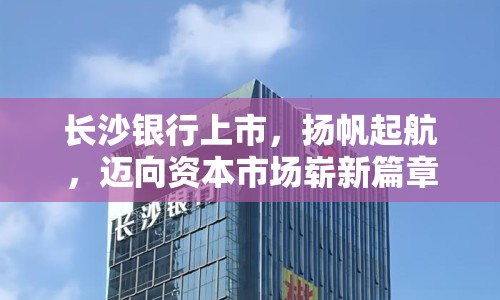 長沙銀行上市，揚(yáng)帆起航，邁向資本市場嶄新篇章