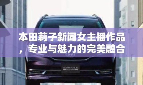 本田莉子新聞女主播作品，專業(yè)與魅力的完美融合