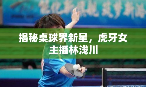 揭秘桌球界新星，虎牙女主播林淺川