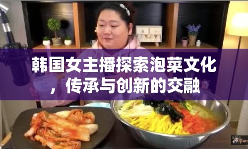 韓國女主播探索泡菜文化，傳承與創(chuàng)新的交融