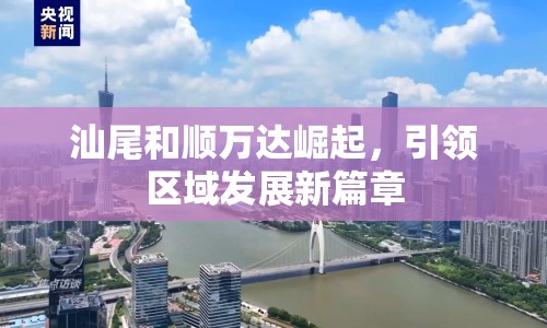 汕尾和順萬達(dá)崛起，引領(lǐng)區(qū)域發(fā)展新篇章