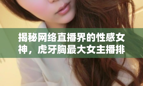 揭秘網(wǎng)絡(luò)直播界的性感女神，虎牙胸最大女主播排行