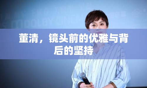 董清，鏡頭前的優(yōu)雅與背后的堅(jiān)持