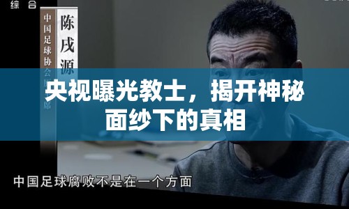 央視曝光教士，揭開神秘面紗下的真相