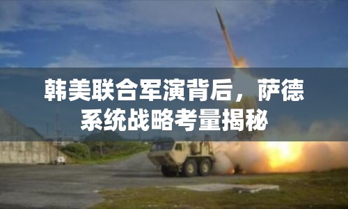 韓美聯(lián)合軍演背后，薩德系統(tǒng)戰(zhàn)略考量揭秘