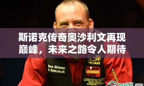 斯諾克傳奇奧沙利文再現(xiàn)巔峰，未來之路令人期待