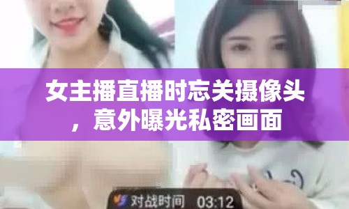 女主播直播時(shí)忘關(guān)攝像頭，意外曝光私密畫(huà)面