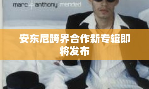 安東尼跨界合作新專輯即將發(fā)布