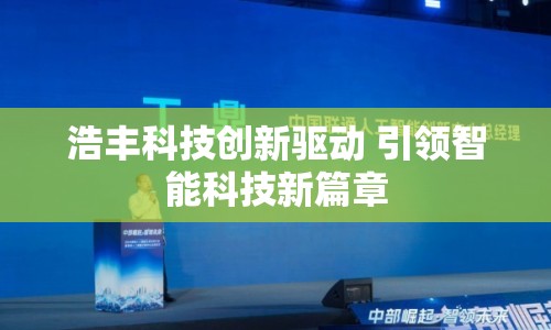 浩豐科技創(chuàng)新驅(qū)動(dòng) 引領(lǐng)智能科技新篇章