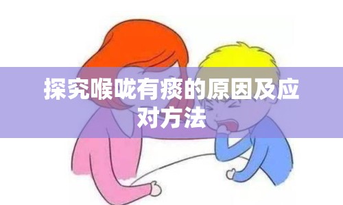 探究喉嚨有痰的原因及應(yīng)對方法