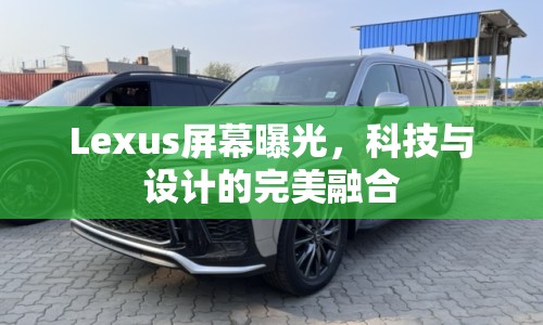 Lexus屏幕曝光，科技與設(shè)計(jì)的完美融合