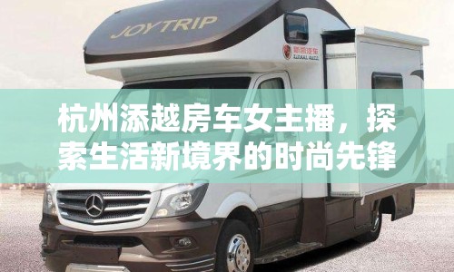 杭州添越房車女主播，探索生活新境界的時(shí)尚先鋒