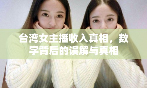 臺(tái)灣女主播收入真相，數(shù)字背后的誤解與真相